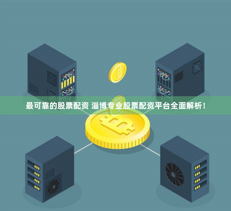 最可靠的股票配资 淄博专业股票配资平台全面解析！