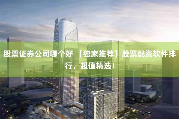 股票证券公司哪个好 【独家推荐】股票配资软件排行，超值精选！