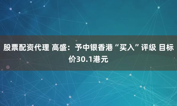 股票配资代理 高盛：予中银香港“买入”评级 目标价30.1港元