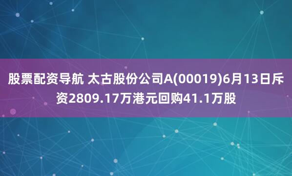 股票配资导航 太古股份公司A(00019)6月13日斥资2809.17万港元回购41.1万股