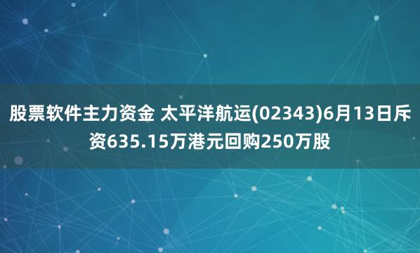 股票软件主力资金 太平洋航运(02343)6月13日斥资635.15万港元回购250万股