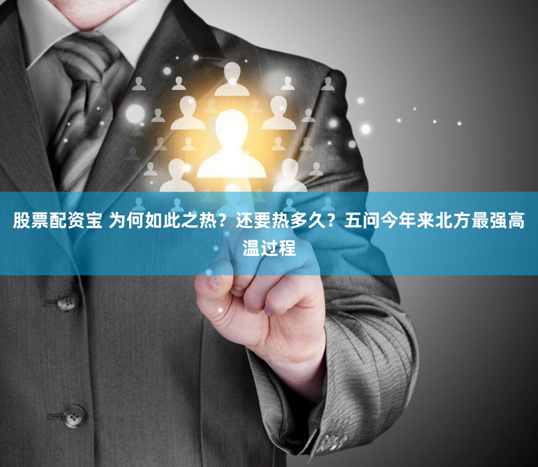 股票配资宝 为何如此之热？还要热多久？五问今年来北方最强高温过程