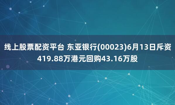 线上股票配资平台 东亚银行(00023)6月13日斥资419.88万港元回购43.16万股