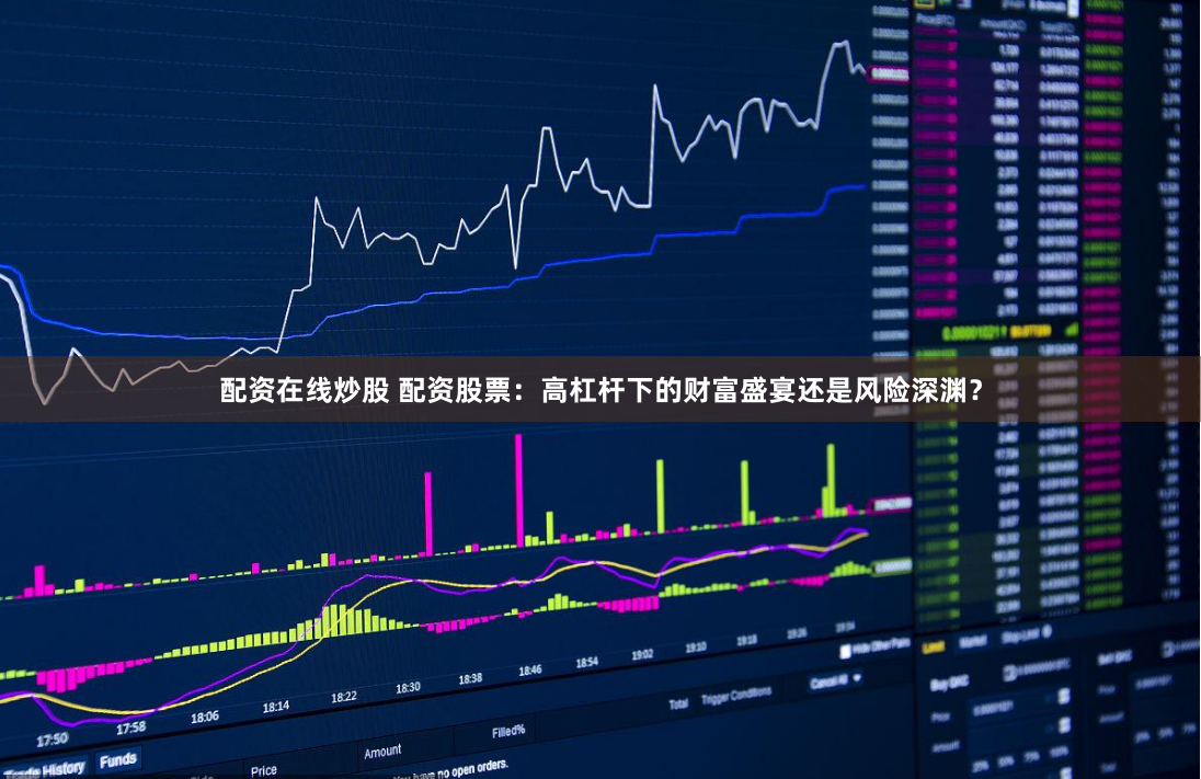 配资在线炒股 配资股票：高杠杆下的财富盛宴还是风险深渊？
