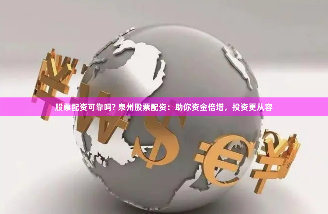 股票配资可靠吗? 泉州股票配资：助你资金倍增，投资更从容