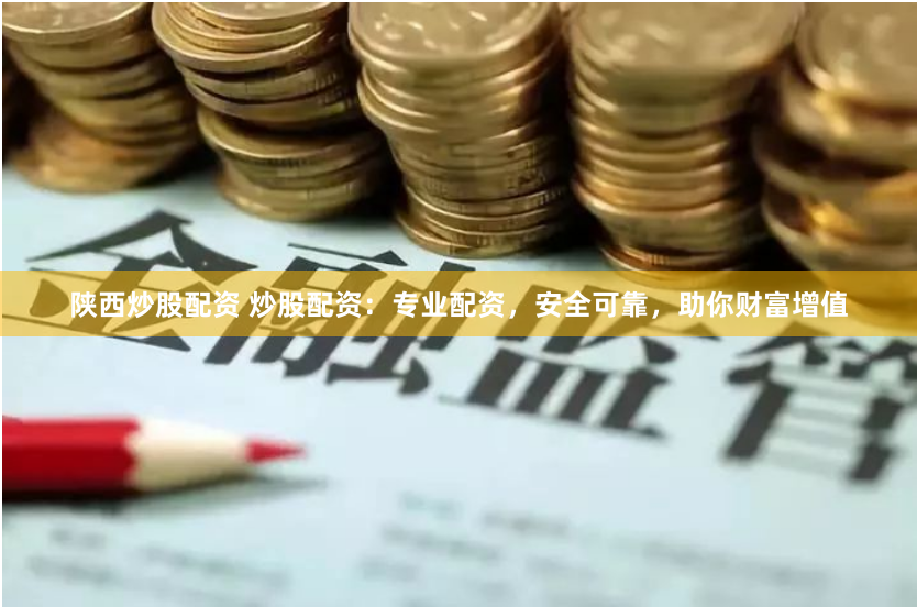 陕西炒股配资 炒股配资：专业配资，安全可靠，助你财富增值