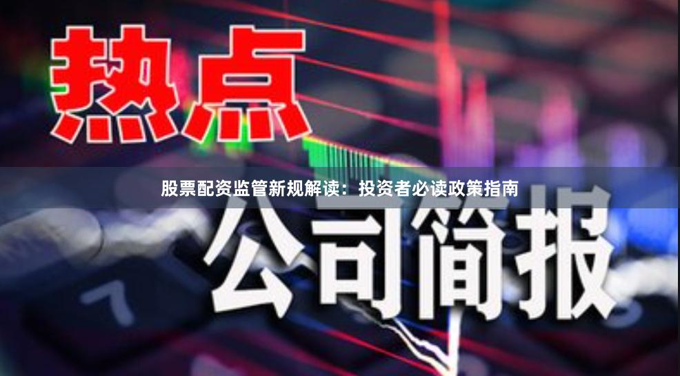 股票配资监管新规解读：投资者必读政策指南