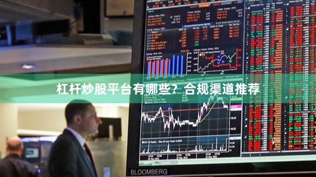 杠杆炒股平台有哪些？合规渠道推荐