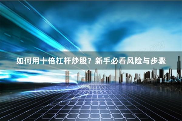如何用十倍杠杆炒股？新手必看风险与步骤