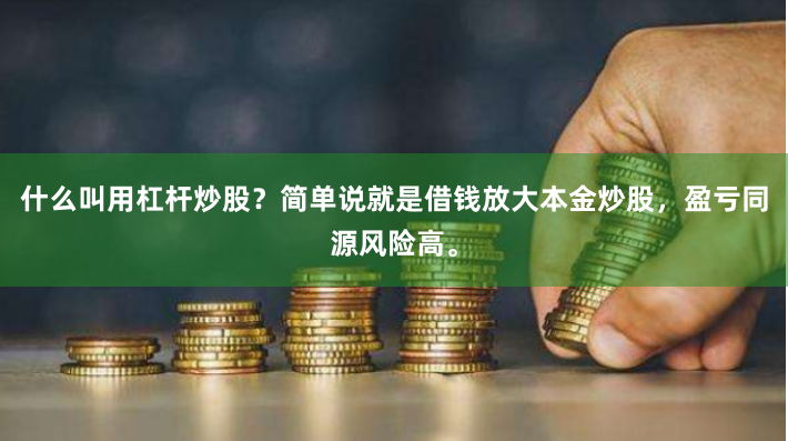 什么叫用杠杆炒股？简单说就是借钱放大本金炒股，盈亏同源风险高。