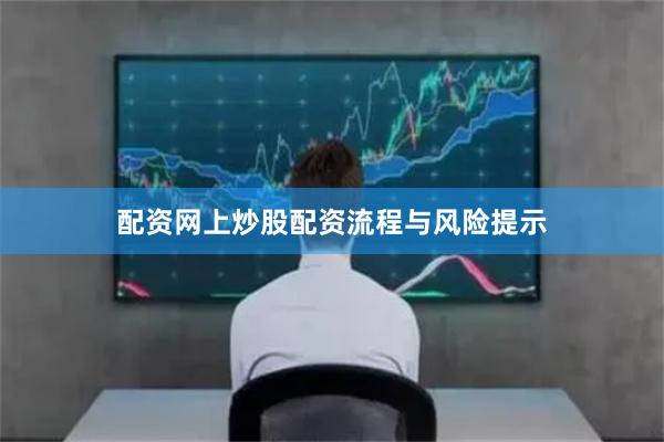 配资网上炒股配资流程与风险提示